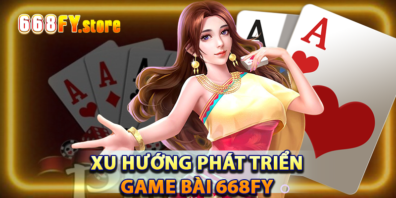 Xu hướng phát triển của game bài 668FY trong tương lai